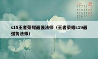 s15王者荣耀最强法师（王者荣耀s19最强势法师）