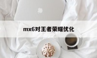 mx6对王者荣耀优化（王者荣耀优化问题）