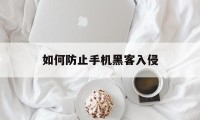 如何防止手机黑客入侵（手机怎么预防黑客入侵）