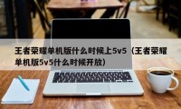 王者荣耀单机版什么时候上5v5（王者荣耀单机版5v5什么时候开放）