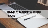 换手机怎么看微信以前的聊天记录（微信怎么看换手机之前的聊天记录）