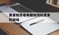 黑客教你老电脑如何玩更多的游戏（黑客是怎么玩游戏的）