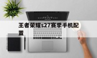 王者荣耀s27赛季手机配置（王者荣耀S27赛季）