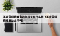 王者荣耀巅峰赛战力箱子有什么用（王者荣耀巅峰赛给金币吗）