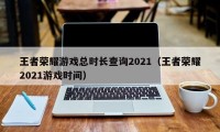 王者荣耀游戏总时长查询2021（王者荣耀2021游戏时间）