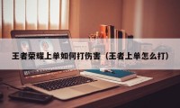 王者荣耀上单如何打伤害（王者上单怎么打）