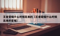 王者荣耀什么时候出来的（王者荣耀什么时候出来的星耀）