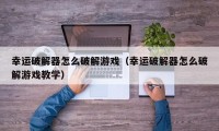 幸运破解器怎么破解游戏（幸运破解器怎么破解游戏教学）