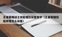 王者荣耀战士技能键位设置教学（王者荣耀技能按键怎么设置）