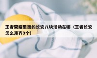 王者荣耀里面的长安八块活动在哪（王者长安怎么凑齐9个）