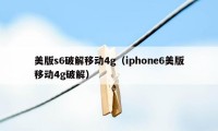 美版s6破解移动4g（iphone6美版移动4g破解）