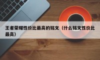 王者荣耀性价比最高的铭文（什么铭文性价比最高）