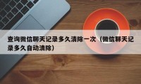 查询微信聊天记录多久清除一次（微信聊天记录多久自动清除）