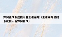 如何更改系统提示音王者荣耀（王者荣耀里的系统提示音如何修改）