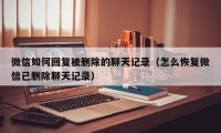 微信如何回复被删除的聊天记录（怎么恢复微信已删除聊天记录）