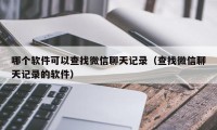 哪个软件可以查找微信聊天记录（查找微信聊天记录的软件）