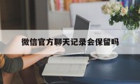 微信官方聊天记录会保留吗（微信会不会保留聊天记录）