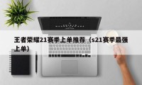 王者荣耀21赛季上单推荐（s21赛季最强上单）