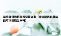 法院凭借微信聊天记录立案（微信聊天记录法院可以调取出来吗）