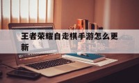 王者荣耀自走棋手游怎么更新（王者荣耀更新自走棋在哪）