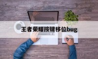 王者荣耀按键移位bug（王者荣耀按键移位）