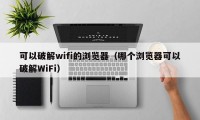 可以破解wifi的浏览器（哪个浏览器可以破解WiFi）