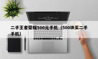 二手王者荣耀500元手机（500块买二手手机）