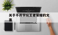 关于不开学玩王者荣耀的文案（学校开展王者荣耀活动结束文案）