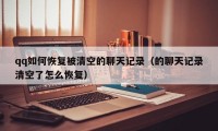 qq如何恢复被清空的聊天记录（的聊天记录清空了怎么恢复）