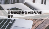 王者荣耀最新版无限火力哪里下（王者荣耀无限火力模式）