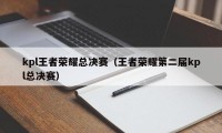 kpl王者荣耀总决赛（王者荣耀第二届kpl总决赛）