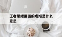 王者荣耀里面的虞姬是什么意思（虞姬的虞是什么意思）