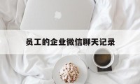 员工的企业微信聊天记录（微信和企业微信聊天记录）