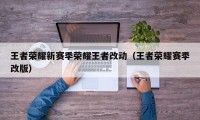 王者荣耀新赛季荣耀王者改动（王者荣耀赛季改版）