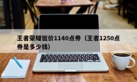 王者荣耀低价1140点券（王者1250点券是多少钱）