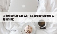 王者荣耀铭文买什么好（王者荣耀铭文哪里买比较划算）