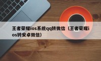 王者荣耀ios系统qq转微信（王者荣耀ios转安卓微信）