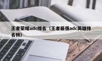 王者荣耀adc排名（王者最强adc英雄排名榜）