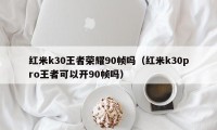 红米k30王者荣耀90帧吗（红米k30pro王者可以开90帧吗）