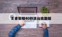 王者荣耀40秒清台完整版（王者荣耀回放删除）