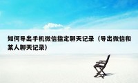 如何导出手机微信指定聊天记录（导出微信和某人聊天记录）