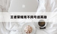 王者荣耀用不同号送英雄（王者荣耀可以送号给朋友吗?）