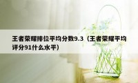 王者荣耀排位平均分数9.3（王者荣耀平均评分91什么水平）