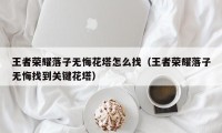 王者荣耀落子无悔花塔怎么找（王者荣耀落子无悔找到关键花塔）