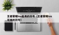 王者荣耀ios能用的符号（王者荣耀ios可用的符号）