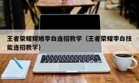 王者荣耀嫦娥李白连招教学（王者荣耀李白技能连招教学）