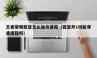 王者荣耀亚瑟怎么加攻速鞋（亚瑟开1技能穿速度鞋吗）