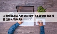 王者荣耀攻击人物显示设置（王者荣耀怎么设置选择人物攻击）