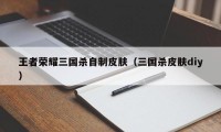 王者荣耀三国杀自制皮肤（三国杀皮肤diy）