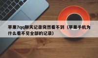 苹果7qq聊天记录突然看不到（苹果手机为什么看不见全部的记录）